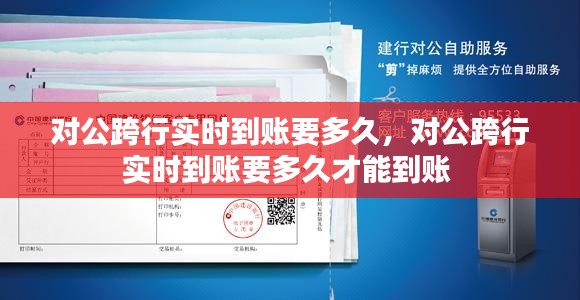 对公跨行实时到账要多久,对公跨行实时到账要多久才能到账