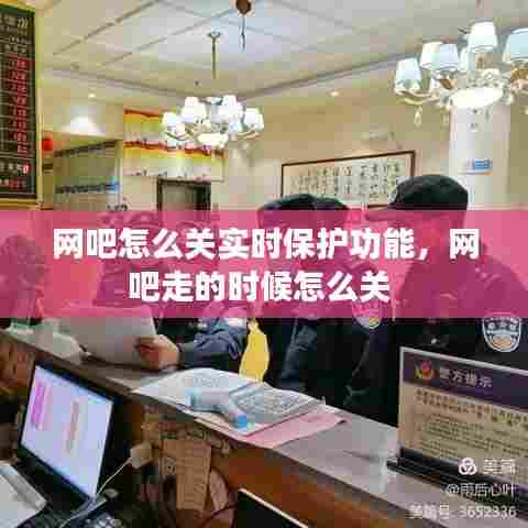 网吧怎么关实时保护功能,网吧走的时候怎么关