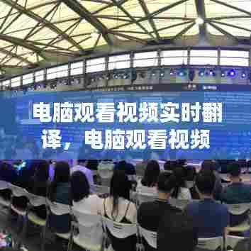 电脑观看视频实时翻译,电脑观看视频实时翻译怎么设置