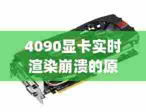 4090显卡实时渲染崩溃的原因,渲染显卡不动cpu满载