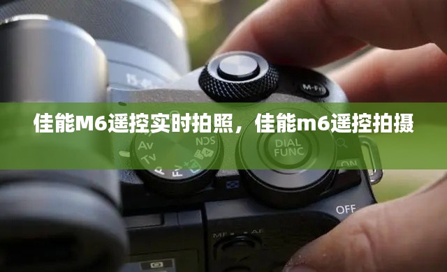 佳能M6遥控实时拍照,佳能m6遥控拍摄