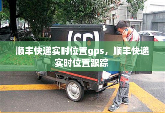 顺丰快递实时位置gps,顺丰快递实时位置跟踪