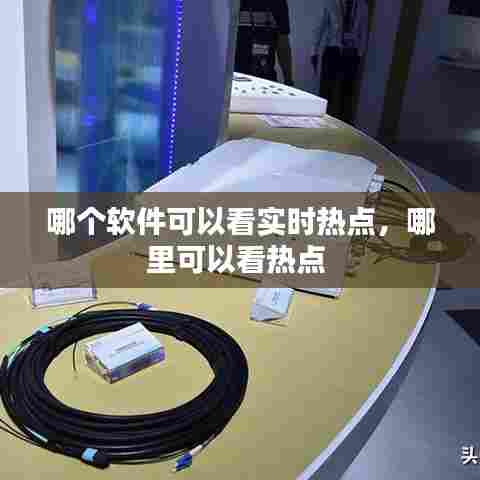 哪个软件可以看实时热点,哪里可以看热点