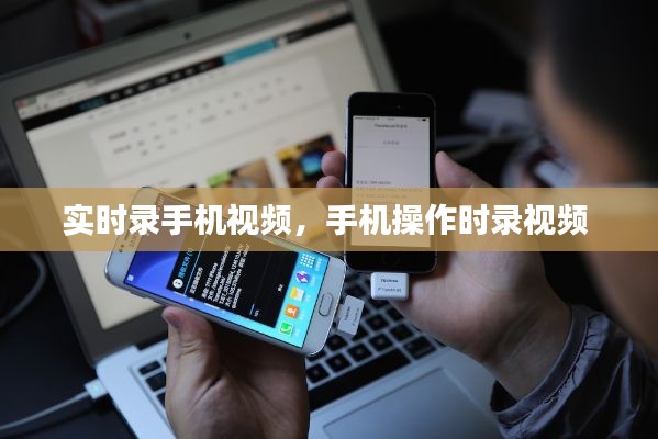 实时录手机视频,手机操作时录视频