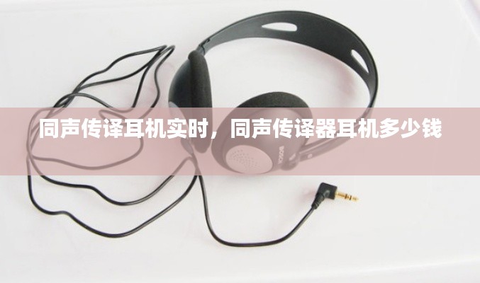 同声传译耳机实时,同声传译器耳机多少钱