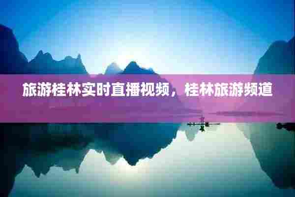 旅游桂林实时直播视频,桂林旅游频道