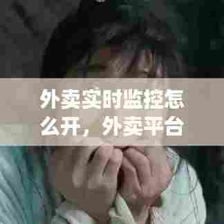 外卖实时监控怎么开，外卖平台监控在哪里看 