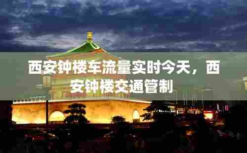 西安钟楼车流量实时今天,西安钟楼交通管制