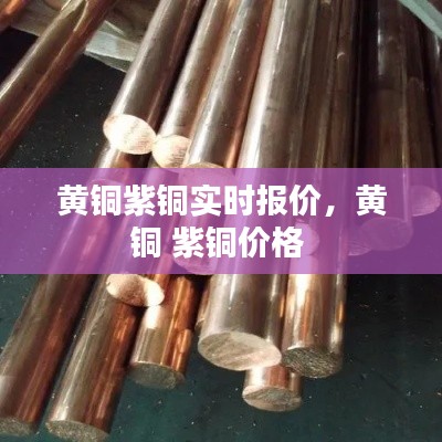 黄铜紫铜实时报价,黄铜 紫铜价格
