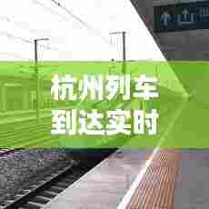 杭州列车到达实时查询,杭州列车时刻
