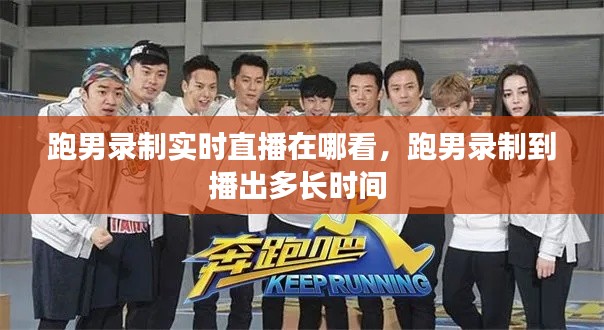 跑男录制实时直播在哪看，跑男录制到播出多长时间 