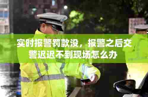 实时报警罚款没,报警之后交警迟迟不到现场怎么办