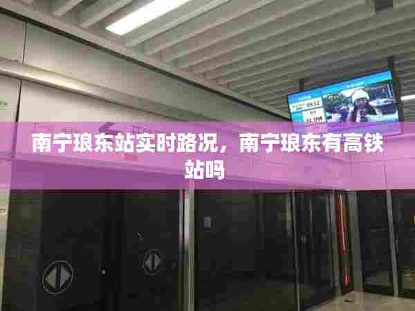 南宁琅东站实时路况,南宁琅东有高铁站吗