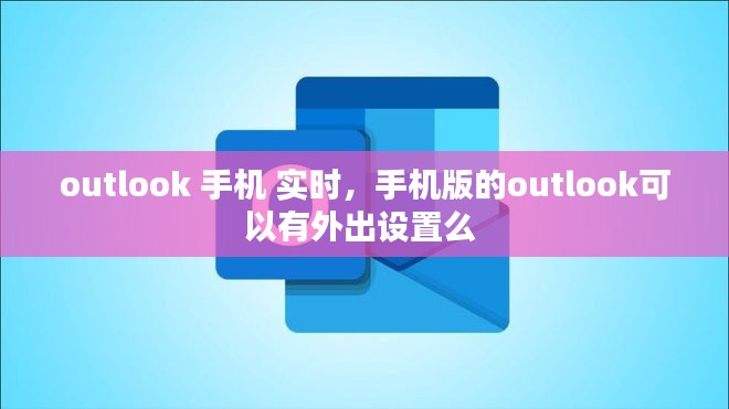 outlook 手机 实时,手机版的outlook可以有外出设置么