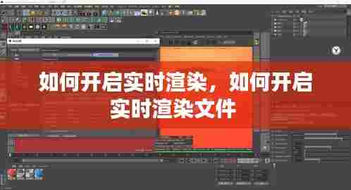 如何开启实时渲染,如何开启实时渲染文件