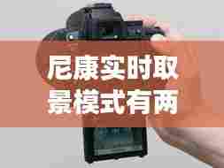 尼康实时取景模式有两种,尼康相机实时取景可以调设置