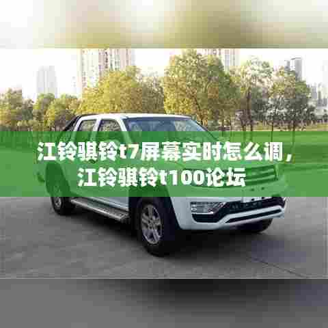 江铃骐铃t7屏幕实时怎么调，江铃骐铃t100论坛 
