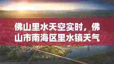 佛山里水天空实时,佛山市南海区里水镇天气