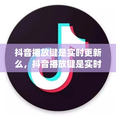 抖音播放键是实时更新么,抖音播放键是实时更新么吗
