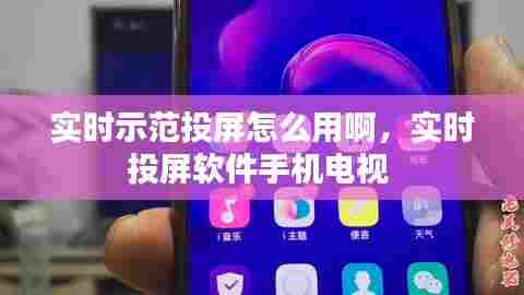 实时示范投屏怎么用啊,实时投屏软件手机电视