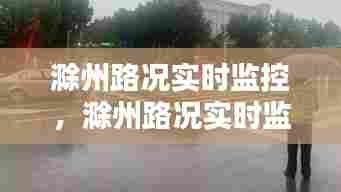 滁州路况实时监控,滁州路况实时监控电话