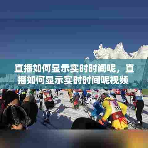 直播如何显示实时时间呢,直播如何显示实时时间呢视频