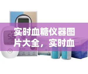 实时血糖仪器图片大全,实时血糖仪器图片大全高清