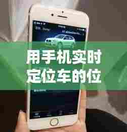用手机实时定位车的位置,车在手机上的实时定位