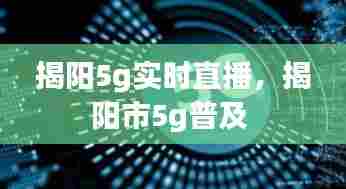 揭阳5g实时直播,揭阳市5g普及