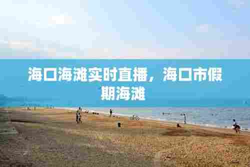 海口海滩实时直播，海口市假期海滩 