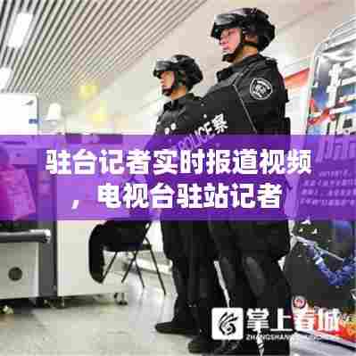 驻台记者实时报道视频，电视台驻站记者 