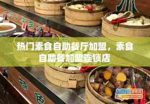 热门素食自助餐厅加盟,素食自助餐加盟连锁店