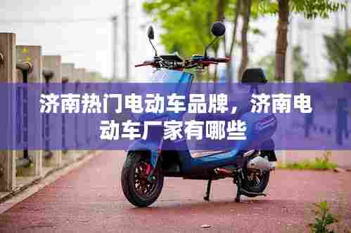 济南热门电动车品牌,济南电动车厂家有哪些