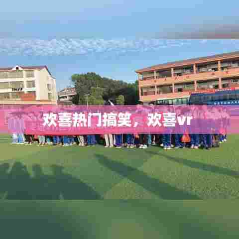 欢喜热门搞笑，欢喜vr 