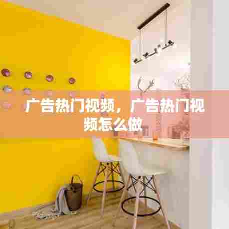 广告热门视频,广告热门视频怎么做