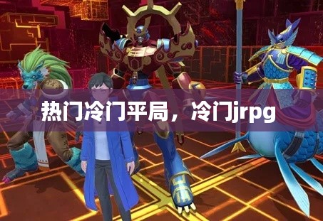 热门冷门平局,冷门jrpg