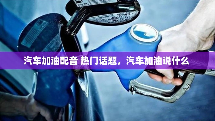 汽车加油配音 热门话题,汽车加油说什么