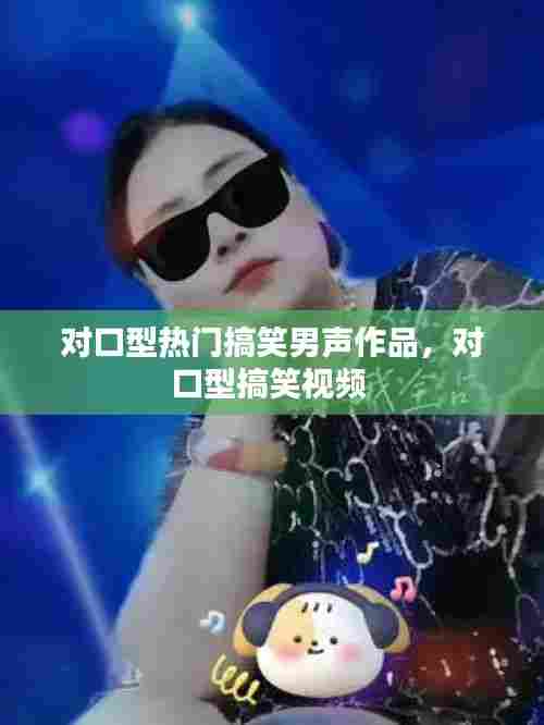 对口型热门搞笑男声作品,对口型搞笑视频