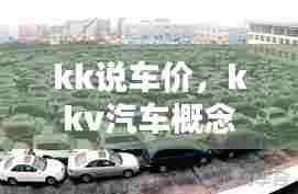 kk说车价,kkv汽车概念店