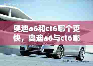 奥迪a6和ct6哪个更快,奥迪a6与ct6哪个好