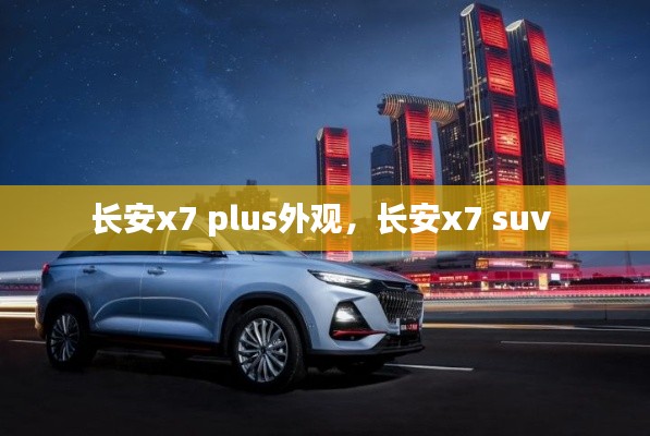 长安x7 plus外观,长安x7 suv