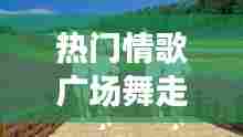 热门情歌广场舞走天涯,热门情歌广场舞走天涯完整版