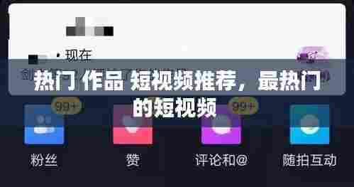 热门 作品 短视频推荐，最热门的短视频 