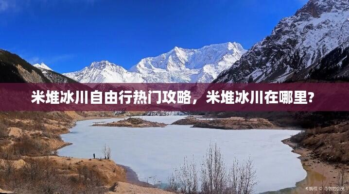 米堆冰川自由行热门攻略，米堆冰川在哪里? 