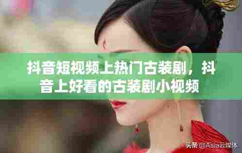 抖音短视频上热门古装剧,抖音上好看的古装剧小视频