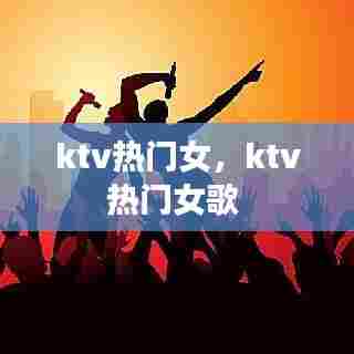 ktv热门女,ktv热门女歌