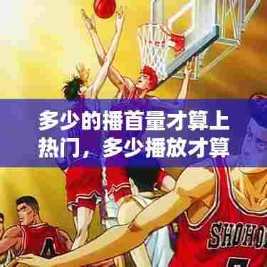多少的播首量才算上热门，多少播放才算热门啊 