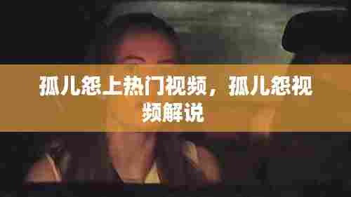 孤儿怨上热门视频,孤儿怨视频解说