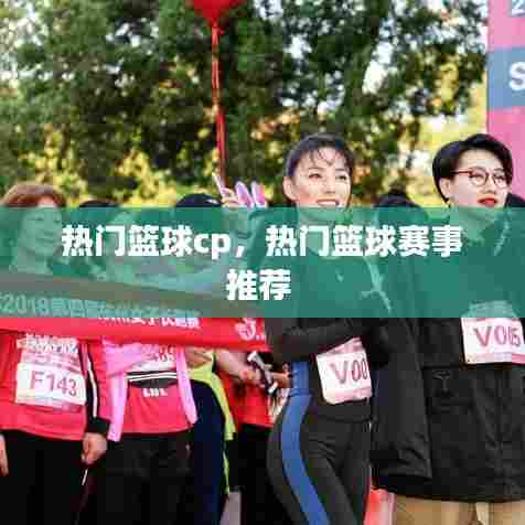 热门篮球cp,热门篮球赛事推荐