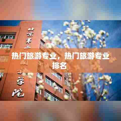 热门旅游专业,热门旅游专业排名
